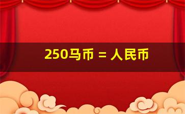 250马币 = 人民币